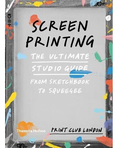 SCREENPRINTING. THE ULTIMATE STUDIO GUIDE: FROM SKETCHBOOK
