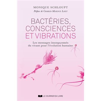 Bactéries, consciences et vibrations - Les messages insoupçonnés du vivant pour l'évolution humaine
