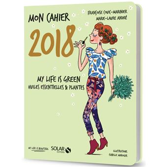 Mon cahier 2018 - My life is green. Huiles essentielles et plantes