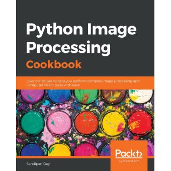 Python Image Processing Cookbook Over 60 recipes to help you perform ...
