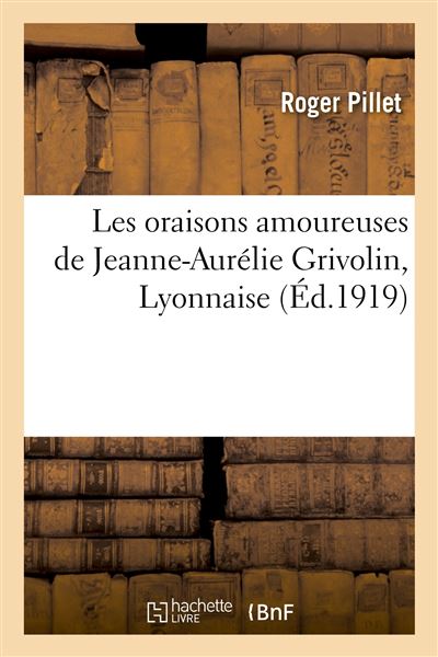 Les oraisons amoureuses de Jeanne-Aurélie Grivolin, Lyonnaise -  Pillet-R - broché