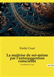La maîtrise de soi-même par l'autosuggestion consciente