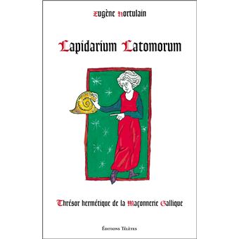 Lapidarium Latomorum - Thrésor hermétique de la Maçonnerie Gallique