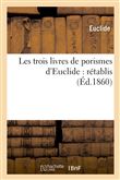 Les trois livres de porismes d'Euclide : rétablis pour la première fois d'après la notice