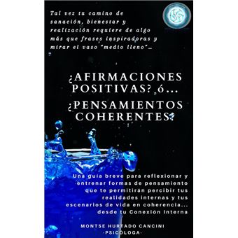 Afirmaciones Positivas? ó… ¿Pensamientos Coherentes? Tal vez, tu camino de  sanación, bienestar y realización requiere de algo más que frases  inspiradoras y mirar el vaso “medio lleno”… o medio vacío - ebook (