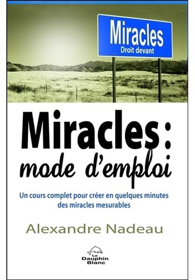 Miracles : mode d'emploi - Un cours complet pour créer en quelques minutes des miracles mesurables - Alexandre Nadeau - broché