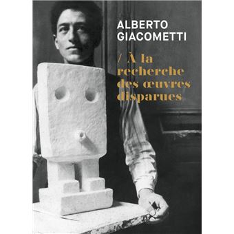 Alberto Giacometti - A la recherche des oeuvres disparues