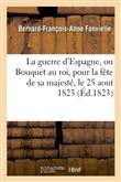 Guerre d'Espagne, poëme en stances régulières, ou Bouquet au roi, fête de sa majesté, 25 aout 1823