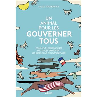 Un Animal pour les gouverner tous - Comment les dirigeants politiques exploitent les bêtes pour nous manipuler