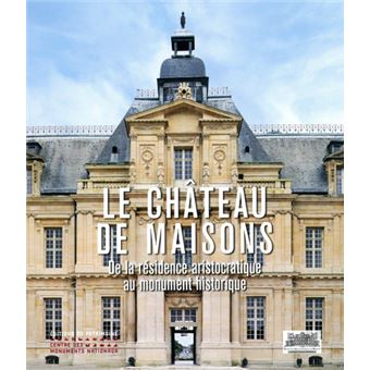 Le Château de Maisons - De la résidence aristocratique au monument historique