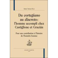 Du "cortegiano" au "discreto", l'homme accompli chez Castiglione et Gracián - pour une contribution à l'histoire de l'honnête homme