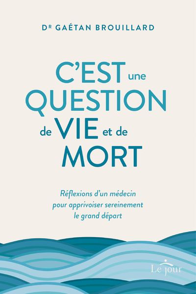 C'est une question de vie et de mort - Réflexions d'un médecin pour apprivoiser sereinement le gran - Gaétan Brouillard - broché