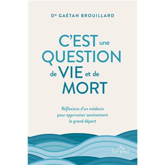 C Est Une Question De Vie Et De Mort Reflexions D Un Medecin Pour Apprivoiser Sereinement Le Gran Broche Gaetan Brouillard Achat Livre Fnac