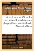 Lettres à mon ami X sur les eaux naturelles iodo-bromo-phosphatées et arsenicales de Saxon-les-Bains