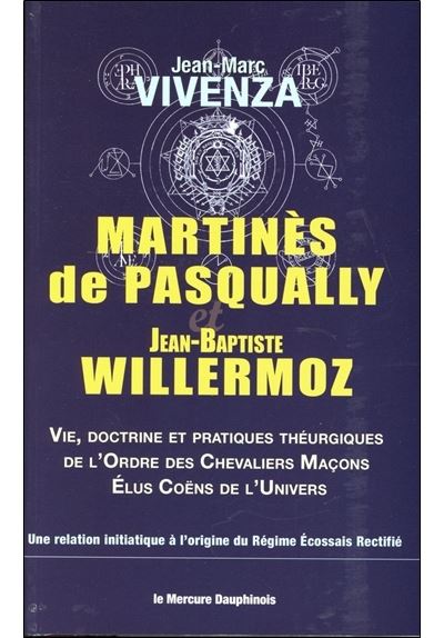 Martinès de Pasqually et Jean-Baptiste Willermoz - Vie, doctrine et pratiques théurgiques de l'Ordre des Chevaliers Maçons