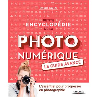 Petite encyclopédie de la photo numérique - Le guide avancé
