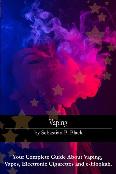 Vaping Your Complete Guide About Vaping, Vapes, Electronic Cigarettes and e-Hookah  - ebook (ePub) - Sebastian B. Black - Achat ebook