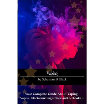 Vaping Your Complete Guide About Vaping, Vapes, Electronic Cigarettes and e-Hookah  - ebook (ePub) - Sebastian B. Black - Achat ebook