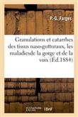 Granulations et catarrhes des tissus naso-gutturaux, les maladiesde la gorge et de la voix