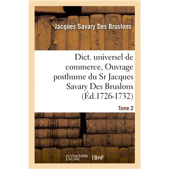Dict. universel de commerce, Ouvrage posthume du Sr Jacques Savary Des Bruslons.(Éd.1726-1732)
