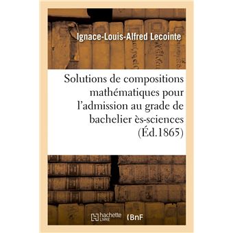 Solutions de compositions mathématiques pour l'admission au grade de bachelier ès-sciences