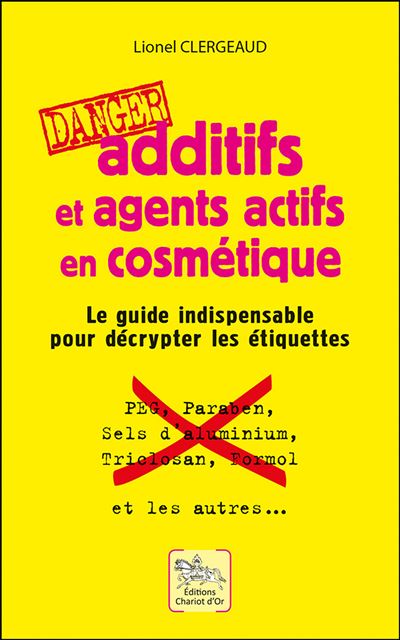 Additifs et agents actifs en cosmétique - Danger - Le guide indispensable pour décrypter les étiquettes