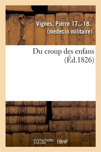 Du croup des enfans ou Exposé succinct de l'histoire générale du siège, de la durée, du pronostic