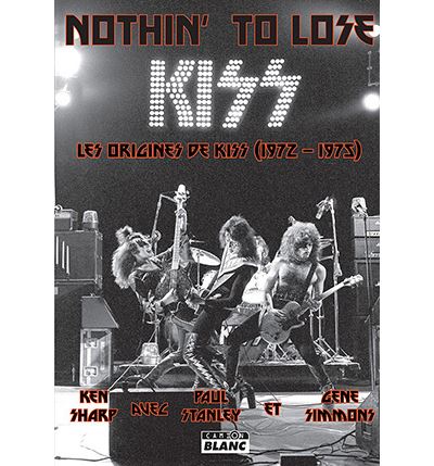 Nothin' To Lose Les origines de Kiss (1972-1975) Ken Sharp (2017)