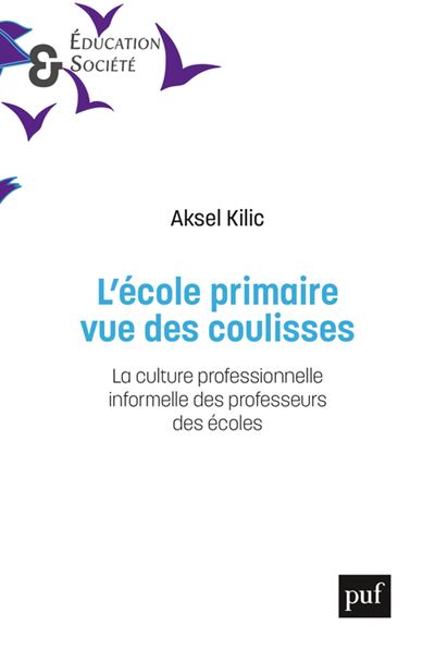 L'école primaire, vue des coulisses La culture professionnelle informelle des professeurs des écoles - Aksel Kilic - Puf - broché - Essai - Puf