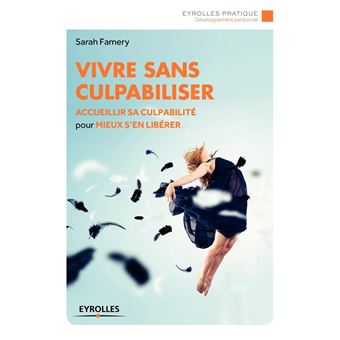 Vivre Sans Culpabiliser Accueillir Sa Culpabilite Pour Mieux S En Liberer Broche Sarah Famery Achat Livre Ou Ebook Fnac
