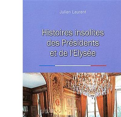 Histoires insolites des présidents et de l'Elysée
