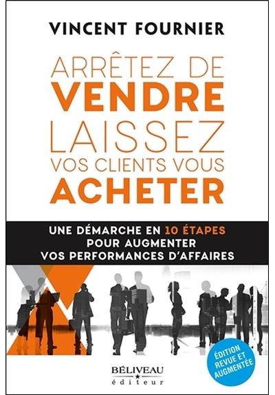 Arrêtez de vendre - Laissez vos clients vous acheter - Une démarche en 10 étapes