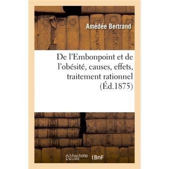 De l'Embonpoint et de l'obésité, causes, effets, traitement rationnel