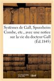 Systèmes de Gall, Spurzheim Combe, etc., avec une notice sur la vie du docteur Gall