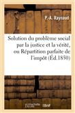 Solution du problème social par la justice et la vérité, ou Répartition parfaite de l'impôt