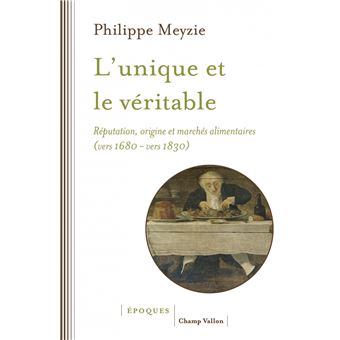 L'unique et le véritable - Réputation, origine et marchés alimentaires (vers 1680 -  vers 1830)