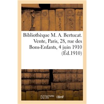 Bibliothèque M. A. Bertucat. Vente, Paris, 28, rue des Bons-Enfants, 4 juin 1910