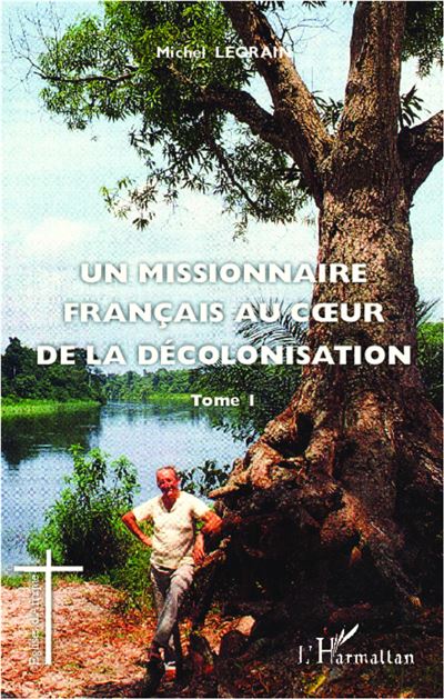 Un missionnaire français au coeur de la décolonisation (Tome I) - Michel Legrain - broché