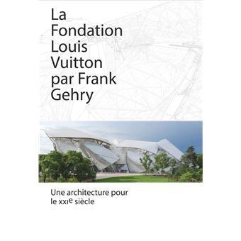 La Fondation Louis Vuitton par Frank Gehry Une architecture pour le XXIe siècle - broché ...