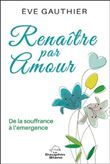 Renaître par Amour - De la souffrance à l'émergence