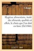 Hygiène alimentaire, traité des aliments, qualités et effets, le choix que l'on doit en faire 1866