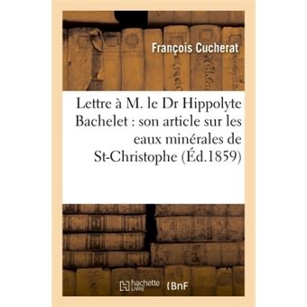 Lettre à M. le Dr Hippolyte Bachelet à propos de son article sur les eaux minérales de St-Christophe