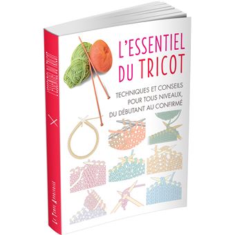 L'essentiel du tricot - Techniques et conseils pour tous niveaux, du  débutant au confirmé