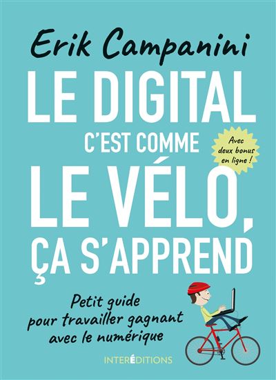Le digital c'est comme le vélo, ça s'apprend - Petit guide pour travailler gagnant avec le numériqu - Erik Campanini - broché