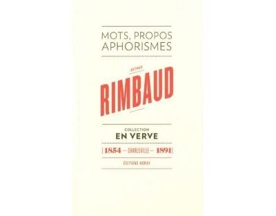 Arthur Rimbaud En Verve: Mots, propos, aphorimes (1854 - Charleville - 1891)