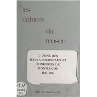 Notice historique sur les industries à Montluçon (6). L'usine des hauts-fourneaux et les fonderies de Montluçon, 1841-1967