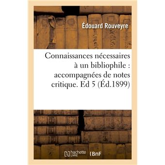 Connaissances nécessaires à un bibliophile : accompagnées de notes critique. Ed 5 (Éd.1899)