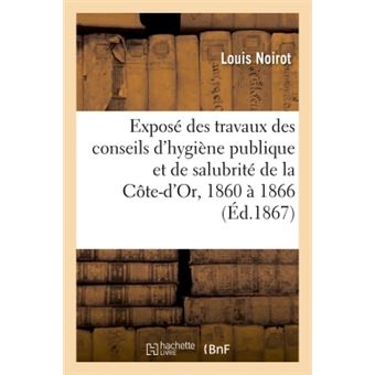 Exposé des travaux des conseils d'hygiène publique et de salubrité de la Côte-d'Or de 1860 à 1866