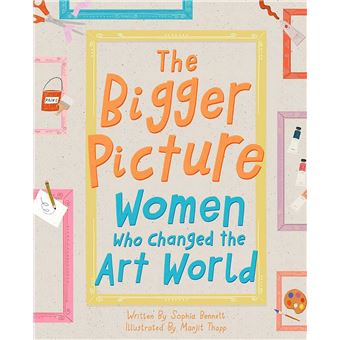 BIGGER PICTURE. WOMEN WHO CHANGED THE ART WORLD - cartonné - Sophia