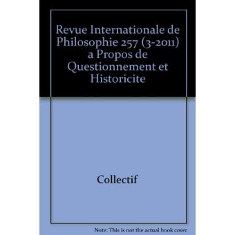 Revue internationale de philosophie 257 (3-2011) a propos de questionnement et historicite